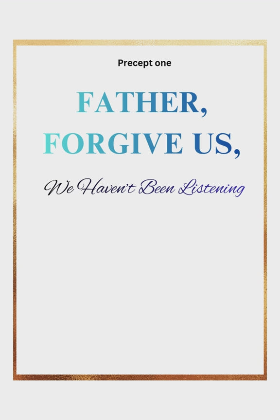 PRECEPT ONE: FATHER, FORGIVE US, We Haven't Been Listening